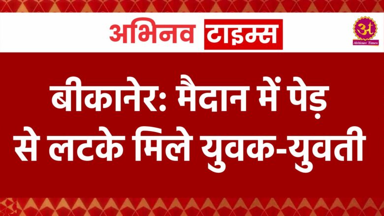 बीकानेर: पेड़ से लटके मिले युवक युवती