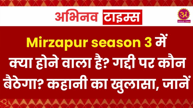 Mirzapur season 3 में क्या होने वाला है? गद्दी पर कौन बैठेगा? कहानी का खुलासा, जानें