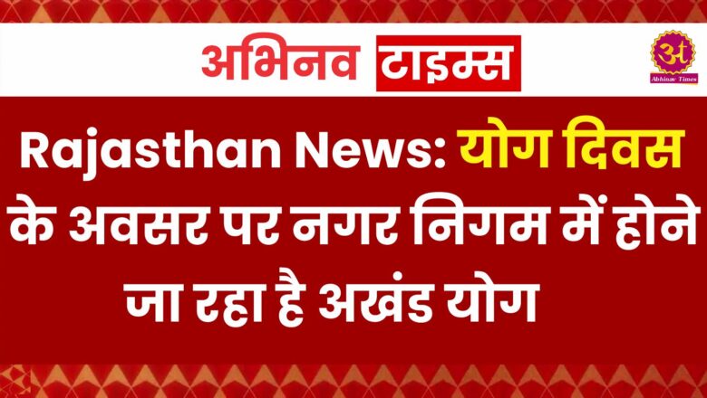 Rajasthan News: योग दिवस के अवसर पर नगर निगम में होने जा रहा है अखंड योग