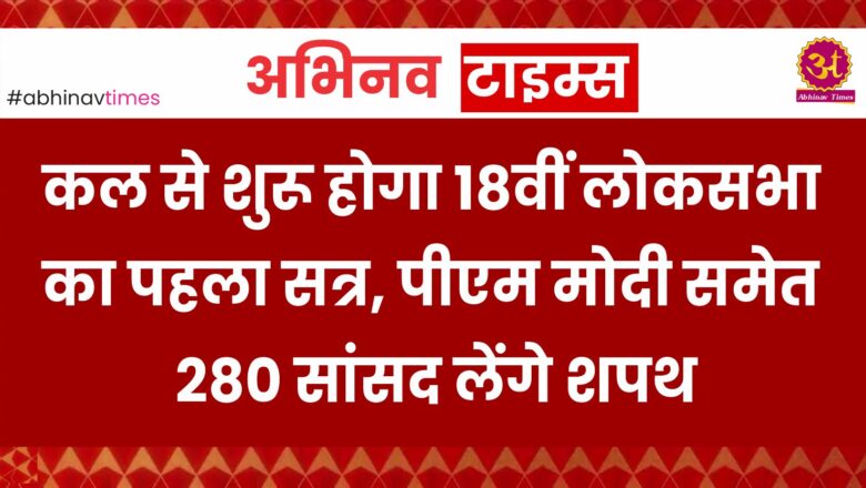 कल से शुरू होगा 18वींं लोकसभा का पहला सत्र, पीएम मोदी समेत 280 सांसद लेंगे शपथ