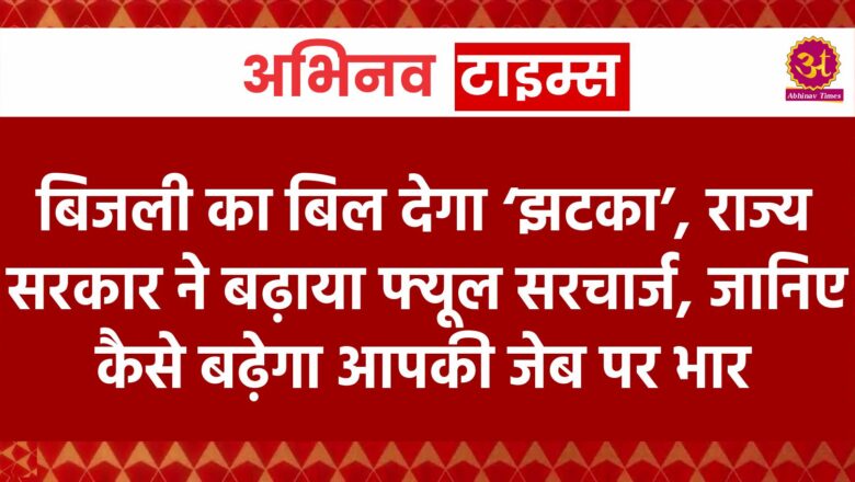 बिजली का बिल देगा ‘झटका’, राज्य सरकार ने बढ़ाया फ्यूल सरचार्ज, जानिए कैसे बढ़ेगा आपकी जेब पर भार