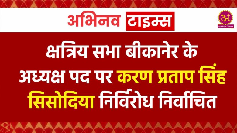 क्षत्रिय सभा बीकानेर के अध्यक्ष पद पर श्री करण प्रताप सिंह सिसोदिया निर्विरोध निर्वाचित