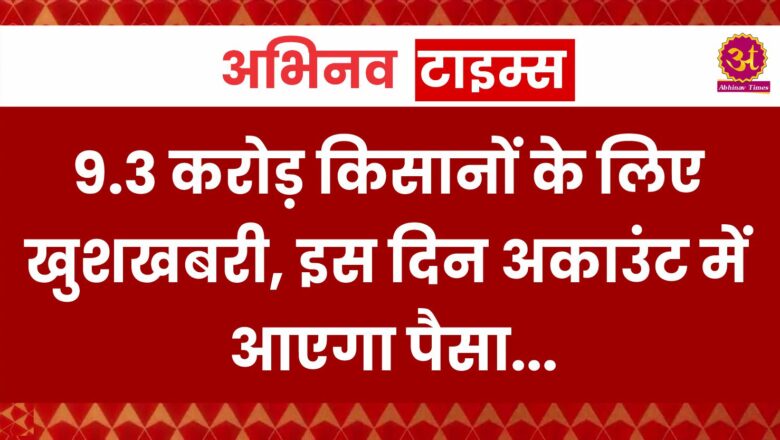 PM Kisan: 9.3 करोड़ किसानों के लिए खुशखबरी, इस दिन अकाउंट में आएगा पैसा