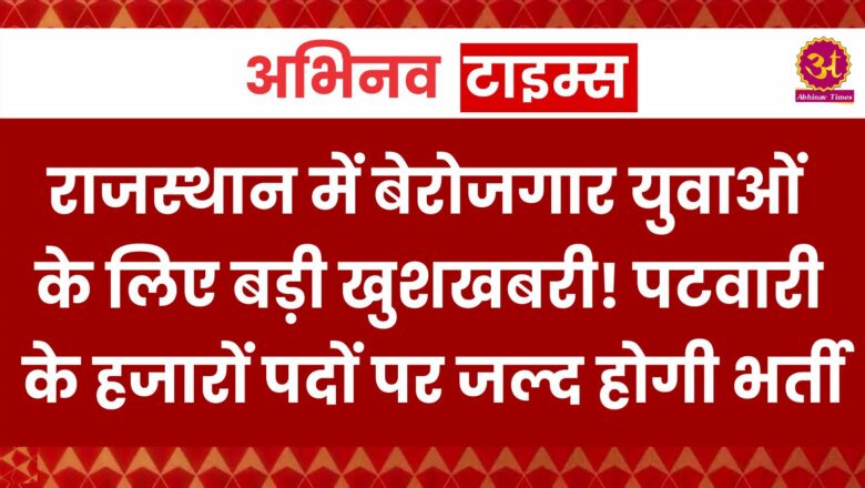 राजस्थान में बेरोजगार युवाओं के लिए बड़ी खुशखबरी! पटवारी के हजारों पदों पर जल्द होगी भर्ती