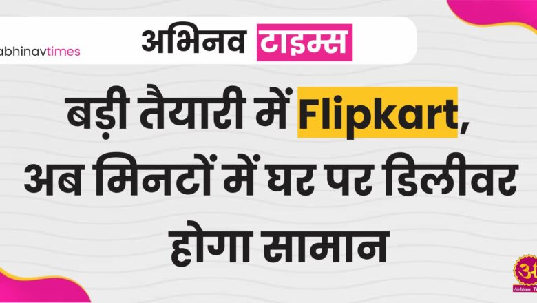 बड़ी तैयारी में Flipkart, अब मिनटों में घर पर डिलीवर होगा सामान