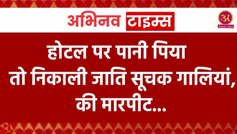 होटल पर पानी पिया तो निकाली जाति सूचक गालियां,की मारपीट