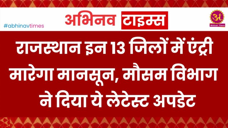 राजस्थान इन 13 जिलों में एंट्री मारेगा मानसून, मौसम विभाग ने दिया ये लेटेस्ट अपडेट