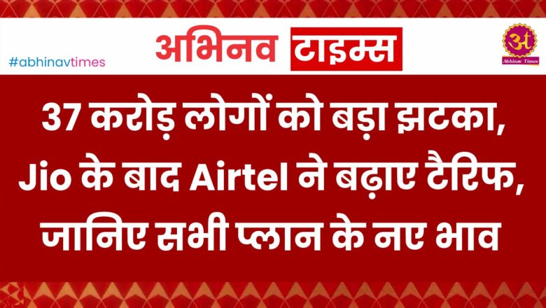 37 करोड़ लोगों को बड़ा झटका, Jio के बाद Airtel ने बढ़ाए टैरिफ, जानिए सभी प्लान के नए भाव