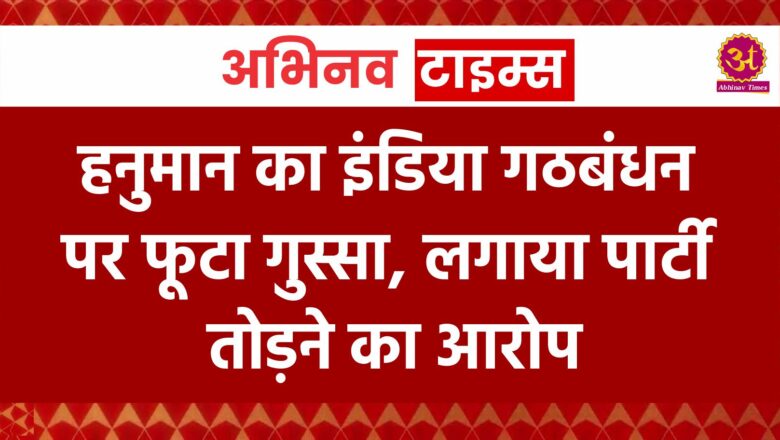 हनुमान का इंडिया गठबंधन पर फूटा गुस्सा, लगाया पार्टी तोड़ने का आरोप