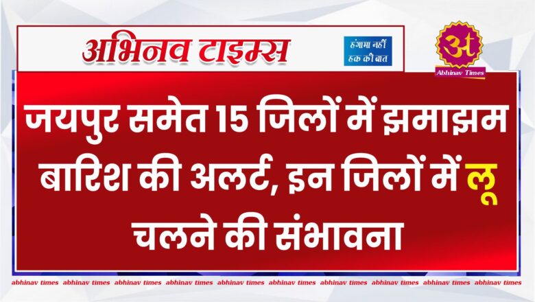 Rajasthan Weather: जयपुर समेत 15 जिलों में झमाझम बारिश की अलर्ट, इन जिलों में लू चलने की संभावना