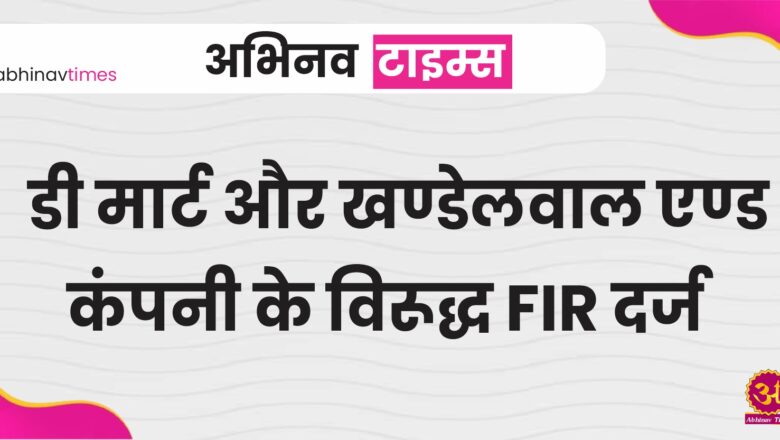 Rajasthan News: डी मार्ट और खण्डेलवाल एण्ड कंपनी के विरूद्ध FIR दर्ज