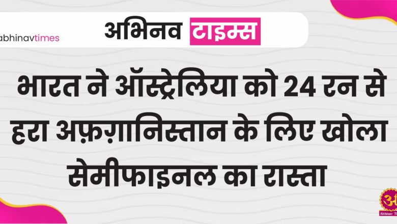 IND vs AUS: भारत ने ऑस्ट्रेलिया को 24 रन से हरा अफ़ग़ानिस्तान के लिए खोला सेमीफाइनल का रास्ता