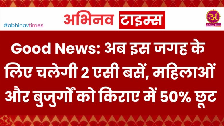 Good News: अब इस जगह के लिए चलेगी 2 एसी बसें, महिलाओं और बुजुर्गों को किराए में 50% छूट