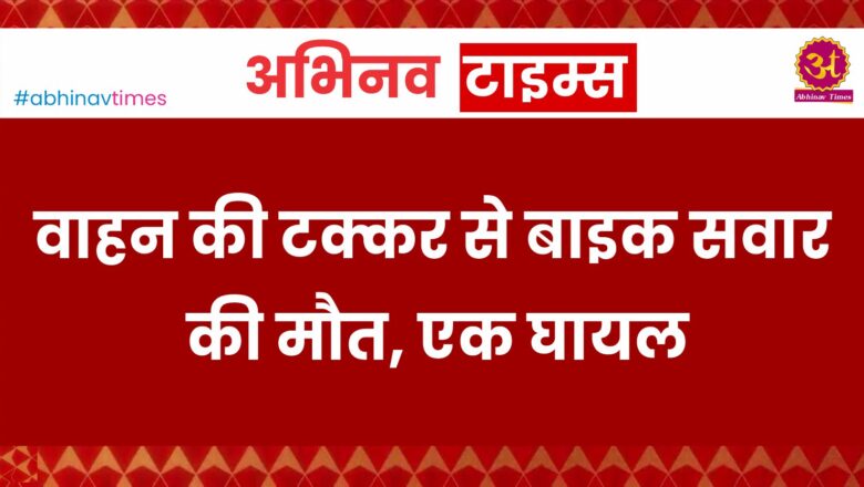 बीकानेर: वाहन की टक्कर से बाइक सवार की मौत, एक घायल