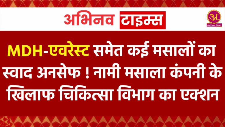 MDH-एवरेस्ट समेत कई मसालों का स्वाद अनसेफ ! नामी मसाला कंपनी के खिलाफ चिकित्सा विभाग का एक्शन