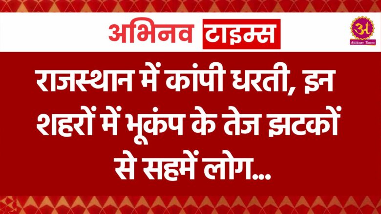 राजस्थान में कांपी धरती, इन शहरों में भूकंप के तेज झटकों से सहमें लोग