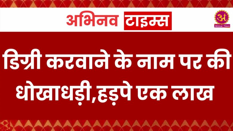 डिग्री करवाने के नाम पर की धोखाधड़ी,हड़पे एक लाख