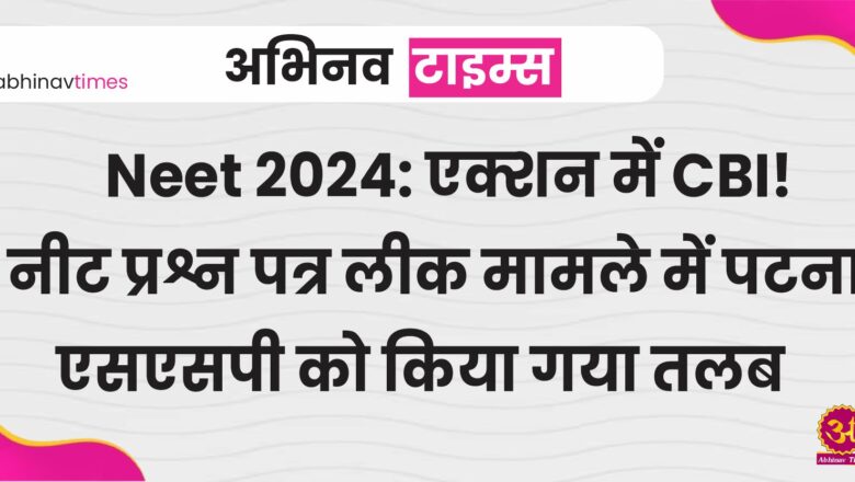 Neet 2024: एक्शन में CBI! नीट प्रश्न पत्र लीक मामले में पटना एसएसपी को किया गया तलब