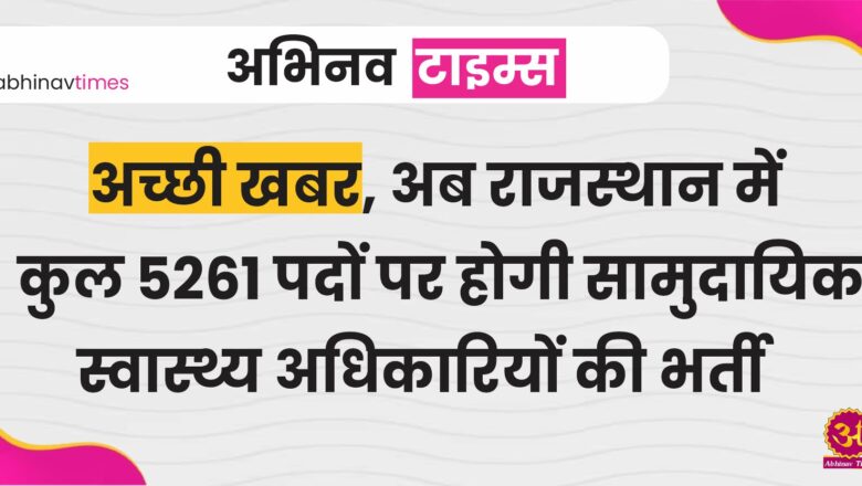 अच्छी खबर, अब राजस्थान में कुल 5261 पदों पर होगी सामुदायिक स्वास्थ्य अधिकारियों की भर्ती