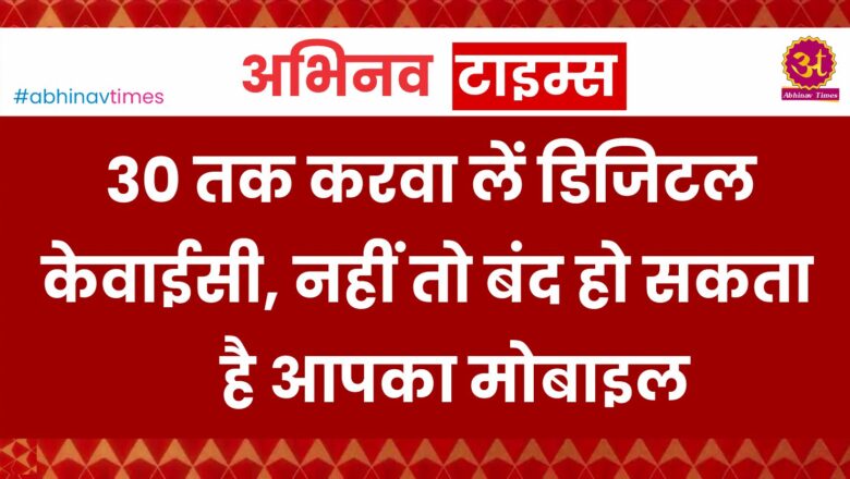 30 तक करवा लें डिजिटल केवाईसी, नहीं तो बंद हो सकता है आपका मोबाइल