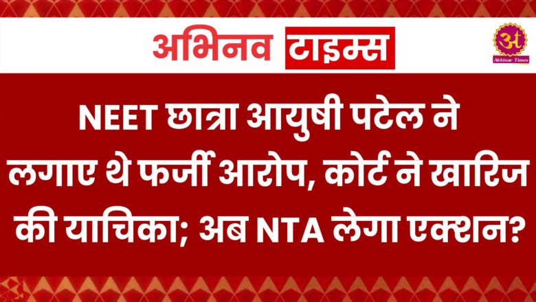 NEET छात्रा आयुषी पटेल ने लगाए थे फर्जी आरोप, कोर्ट ने खारिज की याच‍िका; अब NTA लेगा एक्‍शन?