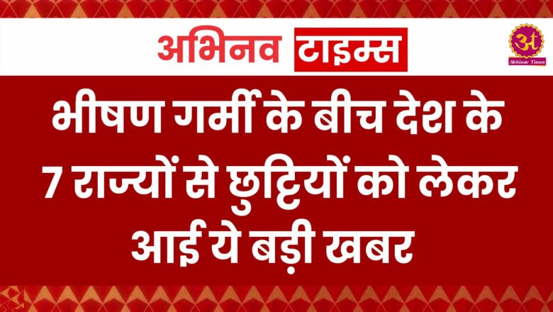 भीषण गर्मी के बीच देश के 7 राज्यों से छुट्टियों को लेकर आई ये बड़ी खबर