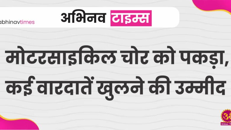 मोटरसाइकिल चोर को पकड़ा, कई वारदातें खुलने की उम्मीद