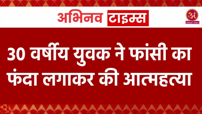 बीकानेर: 30 वर्षीय युवक ने फांसी का फंदा लगाकर     की आत्महत्या