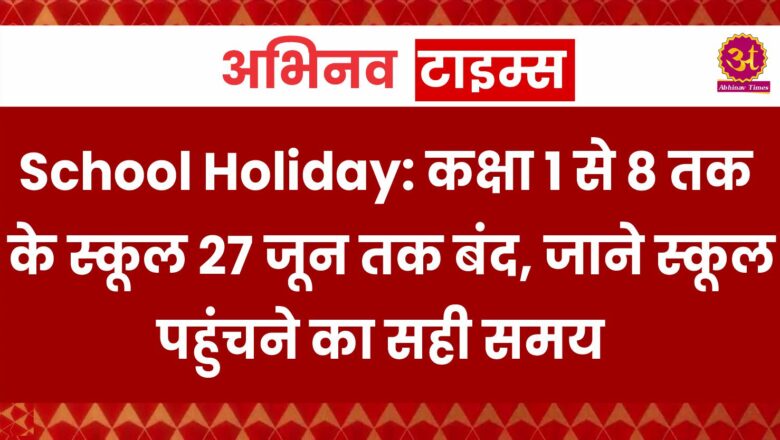 School Holiday: कक्षा 1 से 8 तक के स्कूल 27 जून तक बंद, जाने स्कूल पहुंचने का सही समय