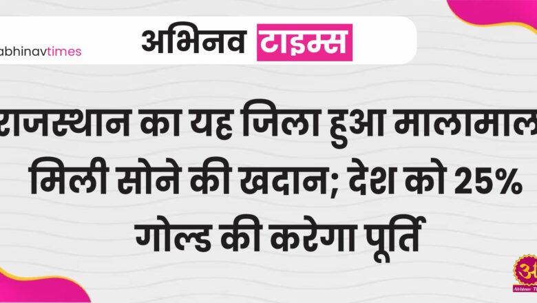 राजस्थान का यह जिला हुआ मालामाल, मिली सोने की खदान; देश को 25% गोल्ड की करेगा पूर्ति