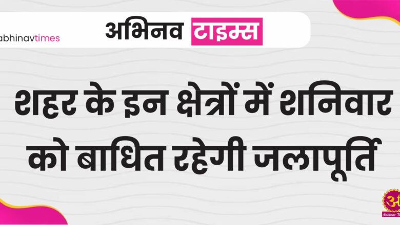 शहर के इन क्षेत्रों में शनिवार को बाधित रहेगी जलापूर्ति