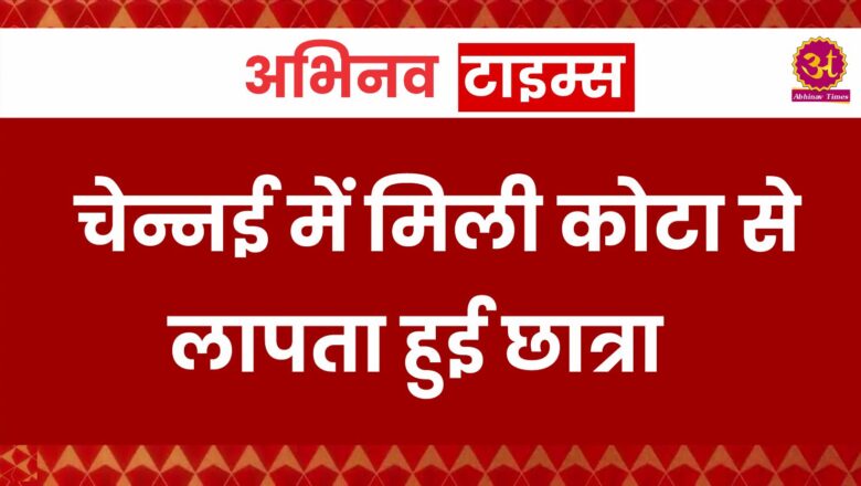 Rajasthan News: चेन्नई में मिली कोटा से लापता हुई छात्रा