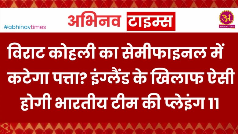 IND vs ENG: विराट कोहली का सेमीफाइनल में कटेगा पत्ता? इंग्लैंड के खिलाफ ऐसी होगी भारतीय टीम की प्लेइंग 11