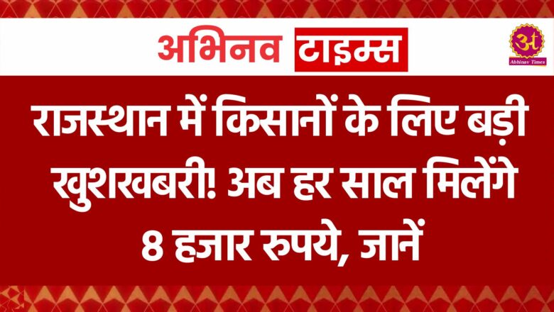 राजस्थान सरकार का बड़ा तोहफा, 6 हजार से बढ़कर 8000 रुपये हो गई किसान सम्मान निधि