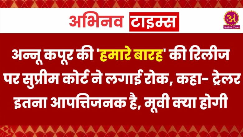 अन्नू कपूर की ‘हमारे बारह’ की रिलीज पर सुप्रीम कोर्ट ने लगाई रोक, कहा- ट्रेलर इतना आपत्तिजनक है, मूवी क्‍या होगी