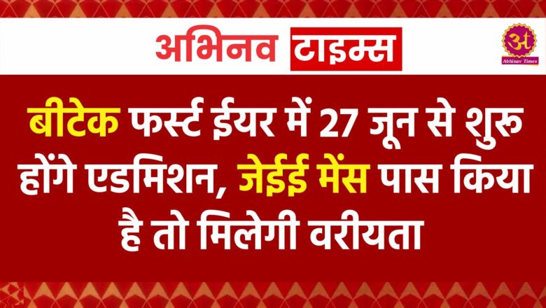 बीटेक फर्स्ट ईयर में 27 जून से शुरू होंगे एडमिशन, जेईई मेंस पास किया है तो मिलेगी वरीयता