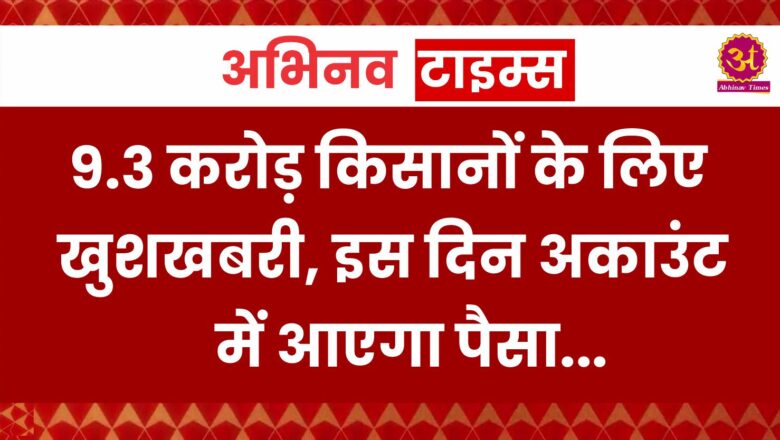 PM Kisan: 9.3 करोड़ किसानों के लिए खुशखबरी, इस दिन अकाउंट में आएगा पैसा