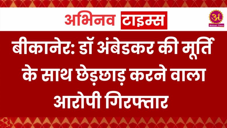 बीकानेर: डॉ अंबेडकर की मूर्ति के साथ छेड़छाड़ करने वाला आरोपी गिरफ्तार