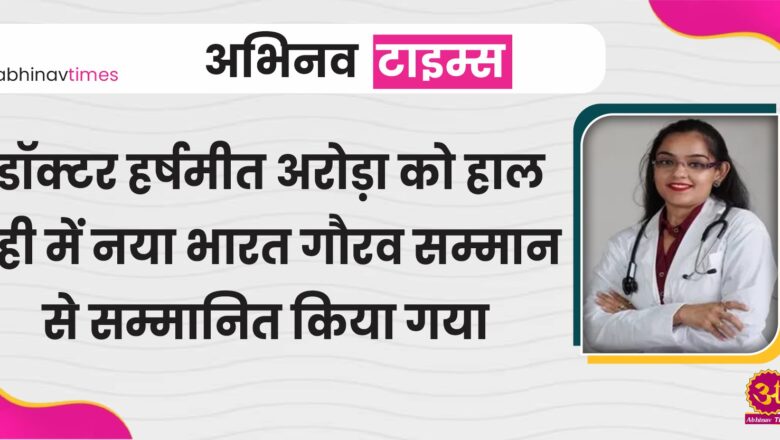 डॉक्टर हर्षमीत अरोड़ा को हाल ही में नया भारत गौरव सम्मान से सम्मानित किया गया