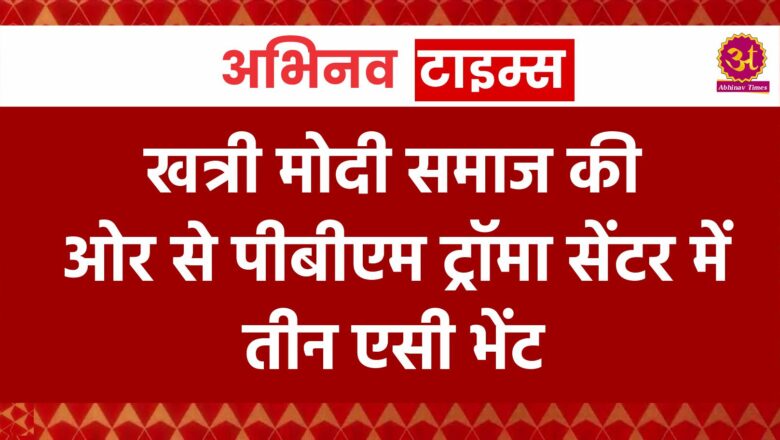 खत्री मोदी समाज की ओर से पीबीएम ट्रॉमा सेंटर में तीन ए सी भेंट   