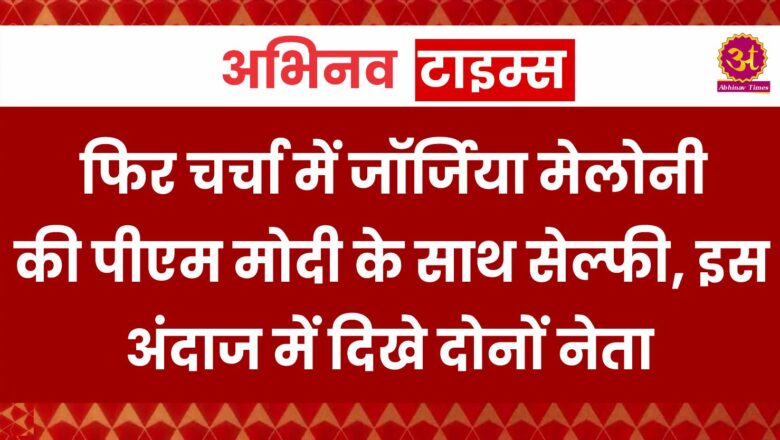 Modi-Melony Selfie: हैलो फ्रॉम Melodi टीम… फिर चर्चा में जॉर्जिया मेलोनी की पीएम मोदी के साथ सेल्फी, इस अंदाज में दिखे दोनों नेता