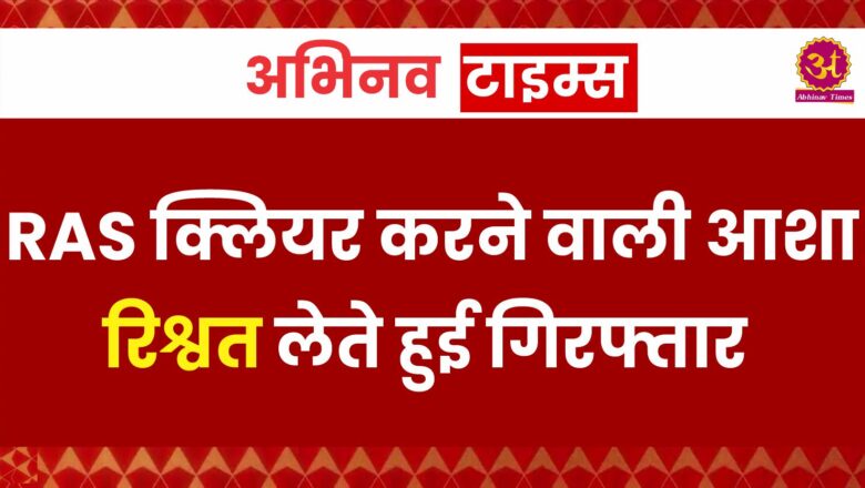 Rajasthan News: RAS क्लियर करने वाली आशा रिश्वत लेते हुई गिरफ्तार