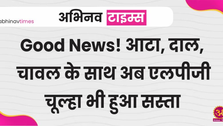 Good News! आटा, दाल, चावल के साथ अब एलपीजी चूल्हे भी हुआ सस्ता