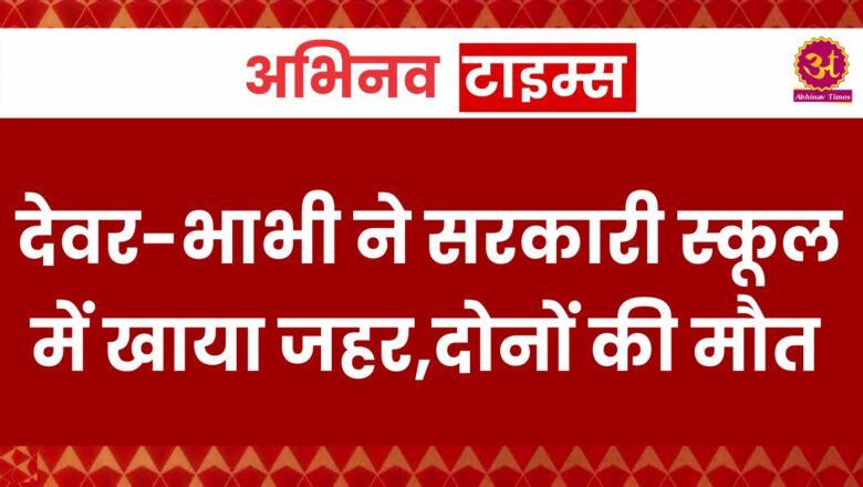 देवर-भाभी ने सरकारी स्कूल में खाया जहर,दोनों की मौत