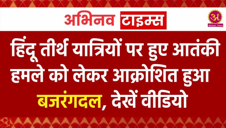 हिंदू तीर्थ यात्रियों पर हुए आतंकी हमले को लेकर आक्रोशित हुआ बजरंगदल, देखें वीडियो