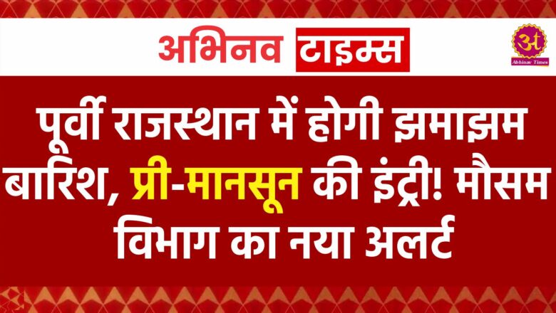 Rajasthan Weather: पूर्वी राजस्थान में होगी झमाझम बारिश, प्री-मानसून की इंट्री! मौसम विभाग का नया अलर्ट