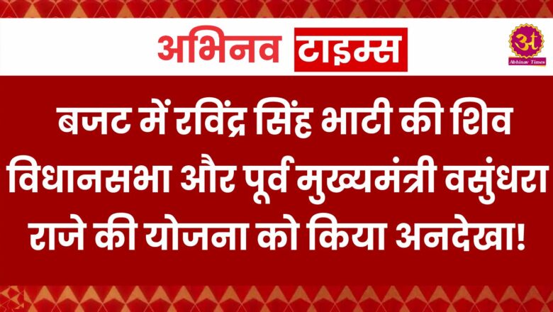 बजट में रविंद्र सिंह भाटी की शिव विधानसभा और पूर्व मुख्यमंत्री वसुंधरा राजे की योजना को किया अनदेखा