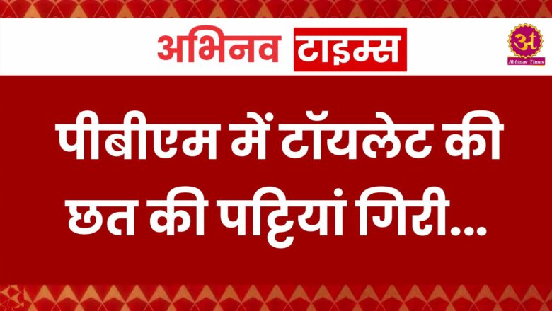 पीबीएम में टॉयलेट की छत की पट्टियां गिरी