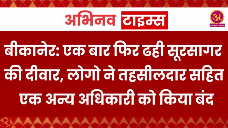 बीकानेर: एक बार फिर ढही सूरसागर की दीवार, लोगो ने तहसीलदार सहित एक अन्य अधिकारी को किया बंद