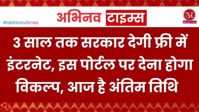 3 साल तक सरकार देगी फ्री में इंटरनेट, इस पोर्टल पर देना होगा विकल्प, आज है अंतिम तिथि